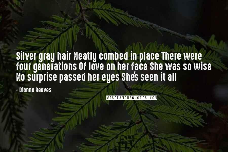 Dianne Reeves Quotes: Silver gray hair Neatly combed in place There were four generations Of love on her face She was so wise No surprise passed her eyes She's seen it all
