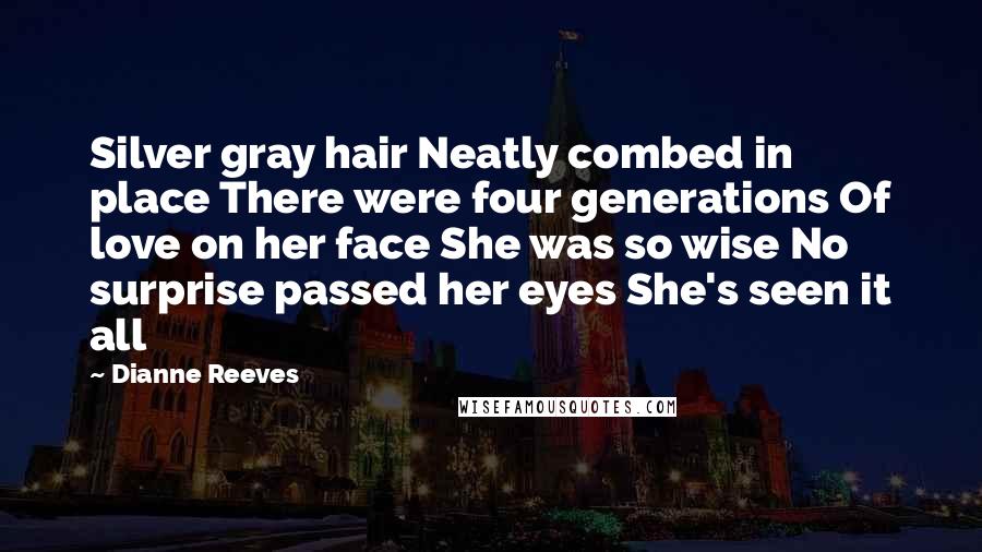 Dianne Reeves Quotes: Silver gray hair Neatly combed in place There were four generations Of love on her face She was so wise No surprise passed her eyes She's seen it all