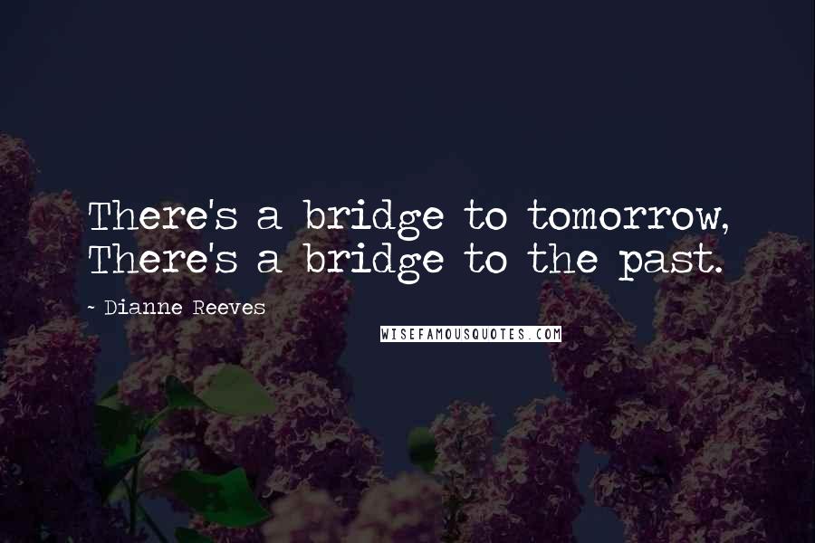 Dianne Reeves Quotes: There's a bridge to tomorrow, There's a bridge to the past.