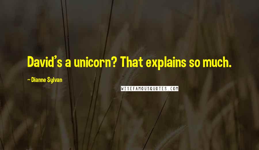 Dianne Sylvan Quotes: David's a unicorn? That explains so much.