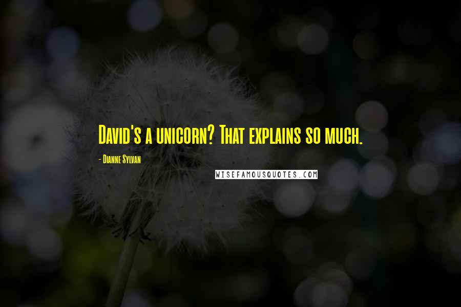 Dianne Sylvan Quotes: David's a unicorn? That explains so much.