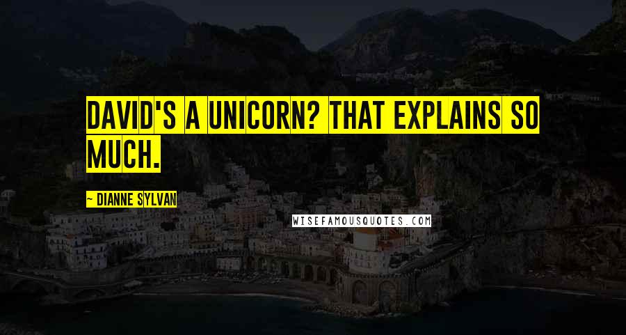Dianne Sylvan Quotes: David's a unicorn? That explains so much.
