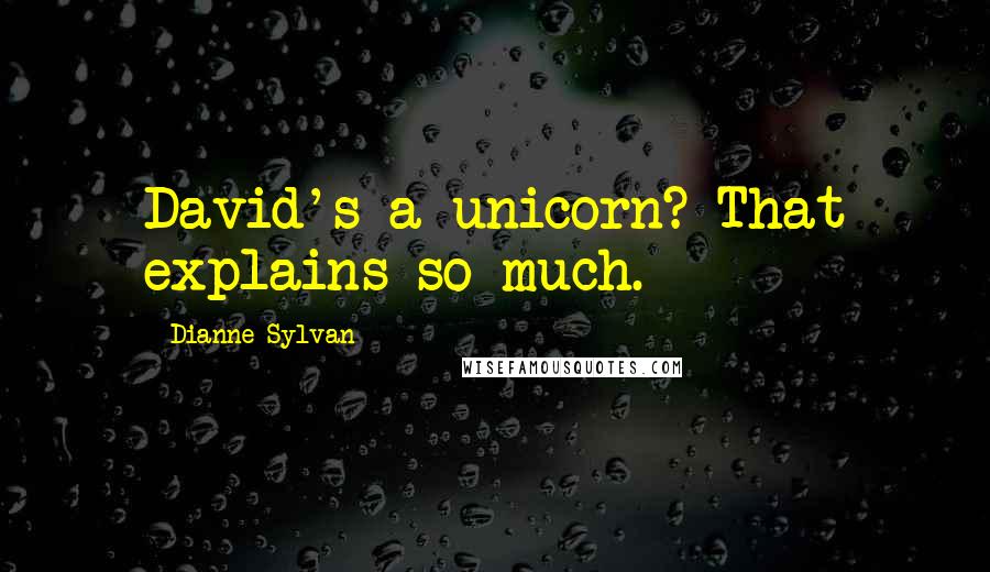 Dianne Sylvan Quotes: David's a unicorn? That explains so much.