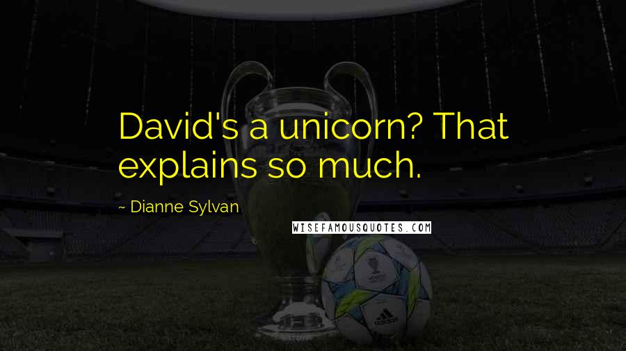 Dianne Sylvan Quotes: David's a unicorn? That explains so much.