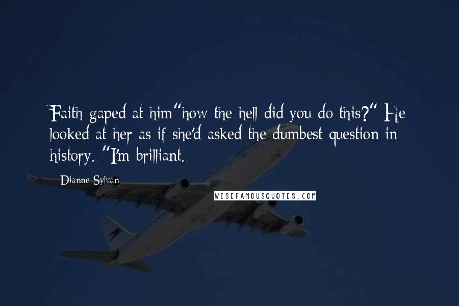 Dianne Sylvan Quotes: Faith gaped at him"how the hell did you do this?" He looked at her as if she'd asked the dumbest question in history. "I'm brilliant.