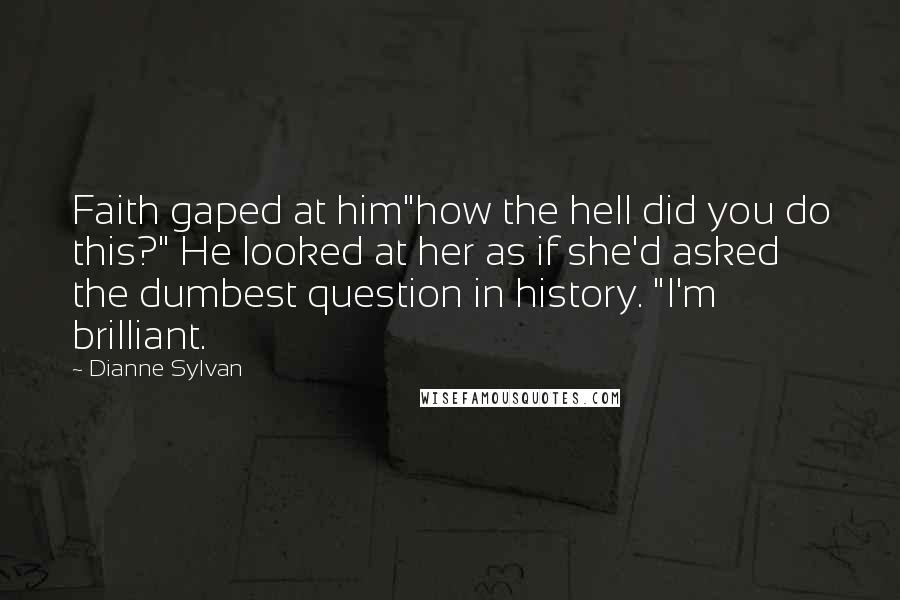 Dianne Sylvan Quotes: Faith gaped at him"how the hell did you do this?" He looked at her as if she'd asked the dumbest question in history. "I'm brilliant.