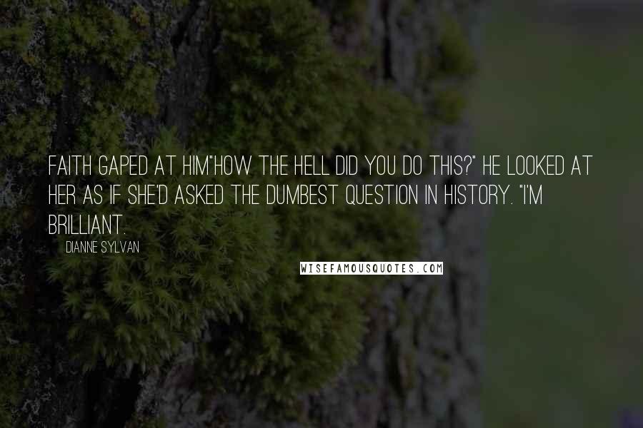 Dianne Sylvan Quotes: Faith gaped at him"how the hell did you do this?" He looked at her as if she'd asked the dumbest question in history. "I'm brilliant.