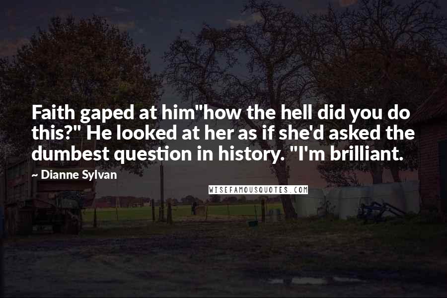 Dianne Sylvan Quotes: Faith gaped at him"how the hell did you do this?" He looked at her as if she'd asked the dumbest question in history. "I'm brilliant.