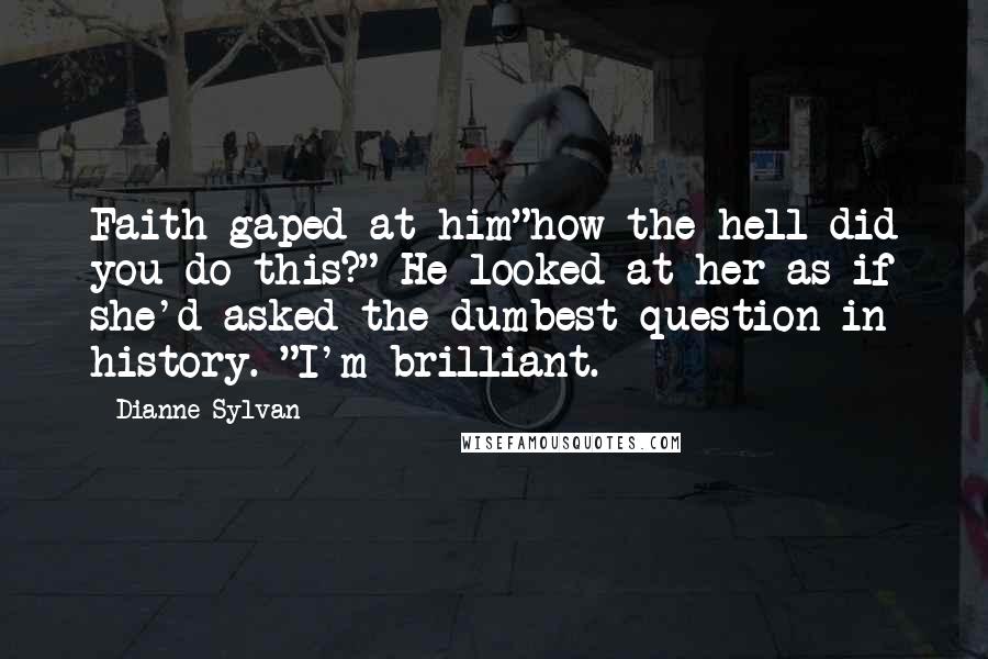 Dianne Sylvan Quotes: Faith gaped at him"how the hell did you do this?" He looked at her as if she'd asked the dumbest question in history. "I'm brilliant.