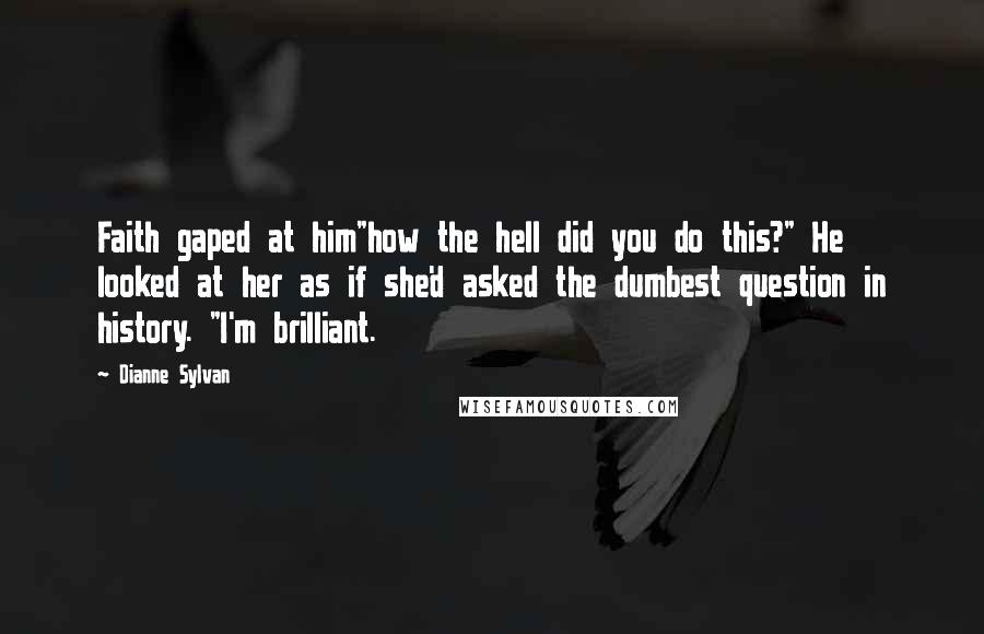 Dianne Sylvan Quotes: Faith gaped at him"how the hell did you do this?" He looked at her as if she'd asked the dumbest question in history. "I'm brilliant.