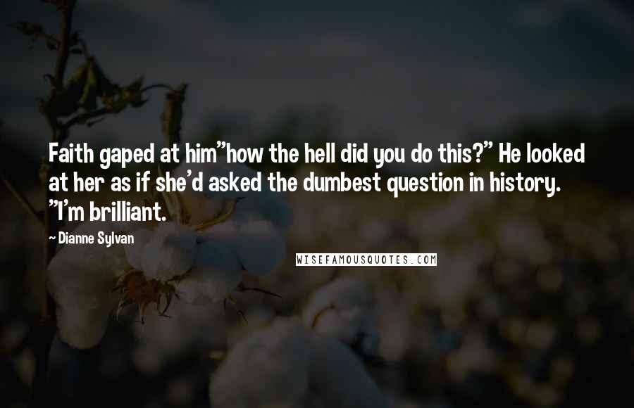 Dianne Sylvan Quotes: Faith gaped at him"how the hell did you do this?" He looked at her as if she'd asked the dumbest question in history. "I'm brilliant.