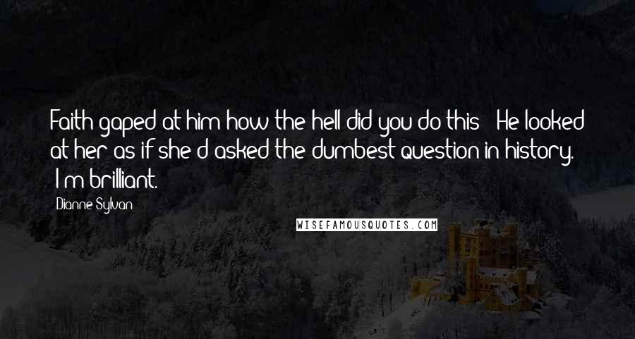 Dianne Sylvan Quotes: Faith gaped at him"how the hell did you do this?" He looked at her as if she'd asked the dumbest question in history. "I'm brilliant.