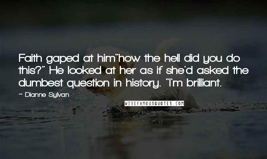 Dianne Sylvan Quotes: Faith gaped at him"how the hell did you do this?" He looked at her as if she'd asked the dumbest question in history. "I'm brilliant.