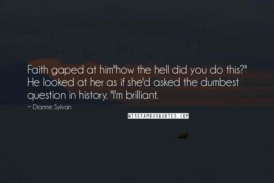 Dianne Sylvan Quotes: Faith gaped at him"how the hell did you do this?" He looked at her as if she'd asked the dumbest question in history. "I'm brilliant.