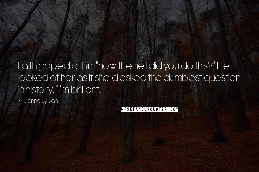 Dianne Sylvan Quotes: Faith gaped at him"how the hell did you do this?" He looked at her as if she'd asked the dumbest question in history. "I'm brilliant.