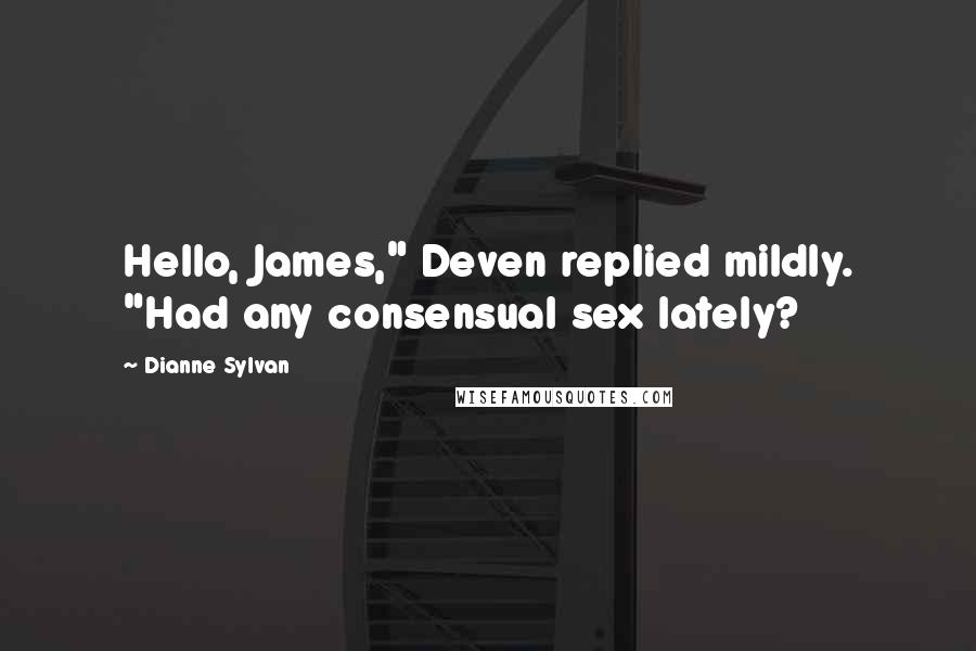 Dianne Sylvan Quotes: Hello, James," Deven replied mildly. "Had any consensual sex lately?