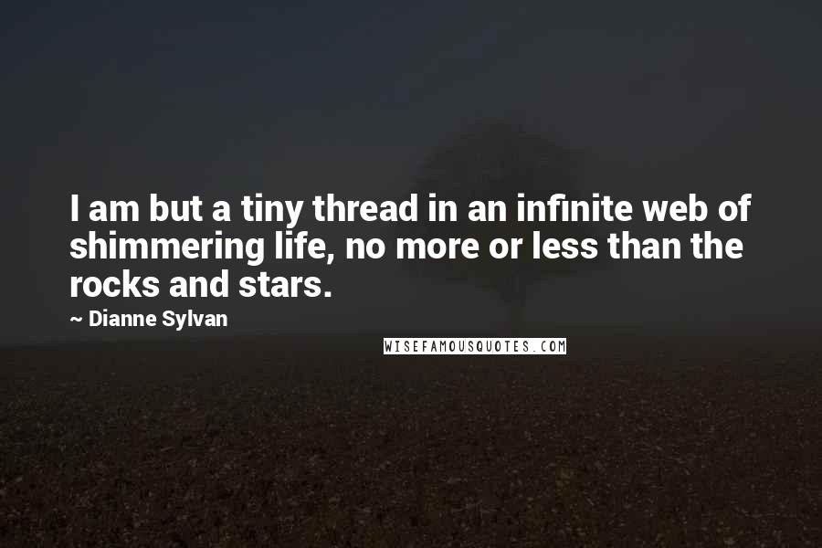 Dianne Sylvan Quotes: I am but a tiny thread in an infinite web of shimmering life, no more or less than the rocks and stars.