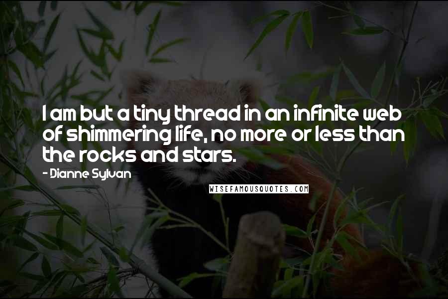 Dianne Sylvan Quotes: I am but a tiny thread in an infinite web of shimmering life, no more or less than the rocks and stars.