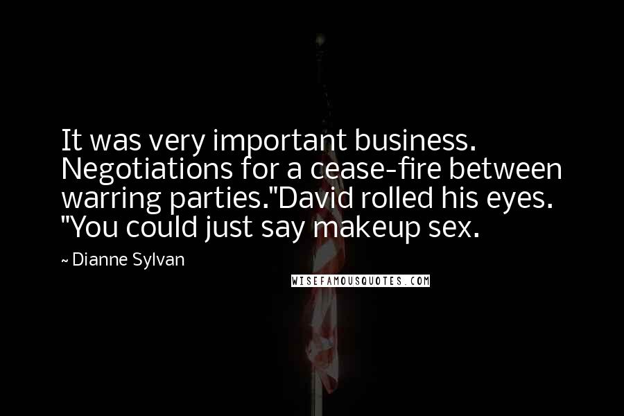 Dianne Sylvan Quotes: It was very important business. Negotiations for a cease-fire between warring parties."David rolled his eyes. "You could just say makeup sex.