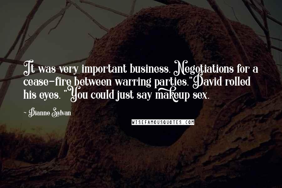 Dianne Sylvan Quotes: It was very important business. Negotiations for a cease-fire between warring parties."David rolled his eyes. "You could just say makeup sex.