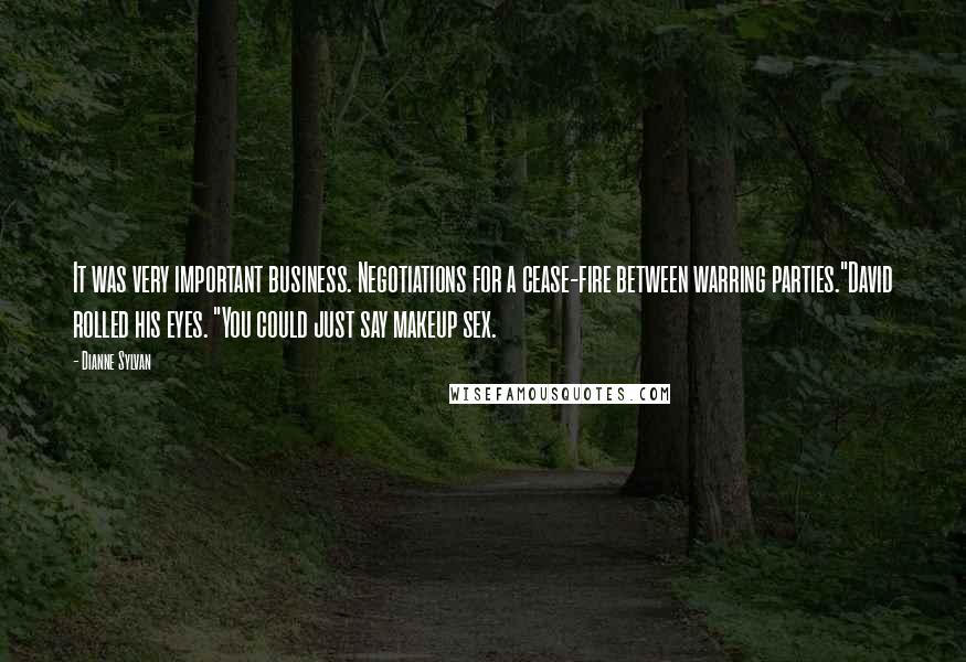 Dianne Sylvan Quotes: It was very important business. Negotiations for a cease-fire between warring parties."David rolled his eyes. "You could just say makeup sex.