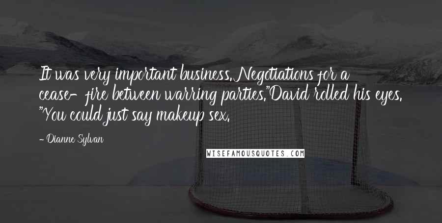 Dianne Sylvan Quotes: It was very important business. Negotiations for a cease-fire between warring parties."David rolled his eyes. "You could just say makeup sex.