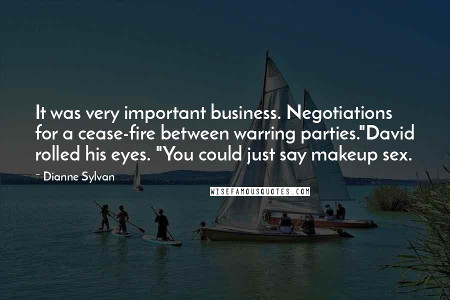 Dianne Sylvan Quotes: It was very important business. Negotiations for a cease-fire between warring parties."David rolled his eyes. "You could just say makeup sex.