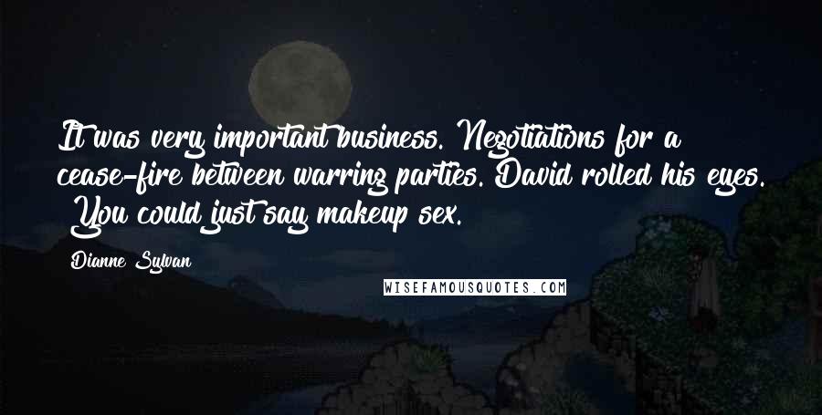 Dianne Sylvan Quotes: It was very important business. Negotiations for a cease-fire between warring parties."David rolled his eyes. "You could just say makeup sex.