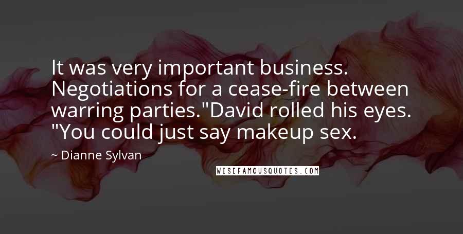 Dianne Sylvan Quotes: It was very important business. Negotiations for a cease-fire between warring parties."David rolled his eyes. "You could just say makeup sex.