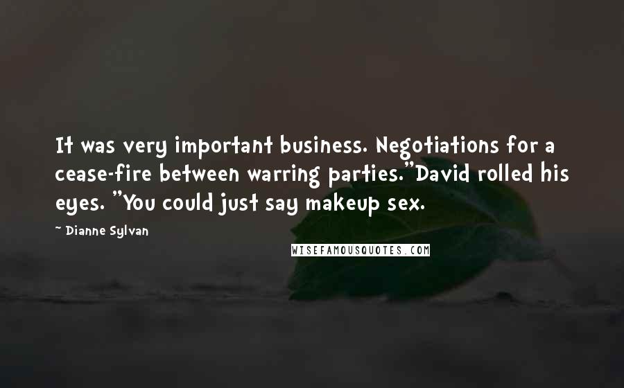 Dianne Sylvan Quotes: It was very important business. Negotiations for a cease-fire between warring parties."David rolled his eyes. "You could just say makeup sex.