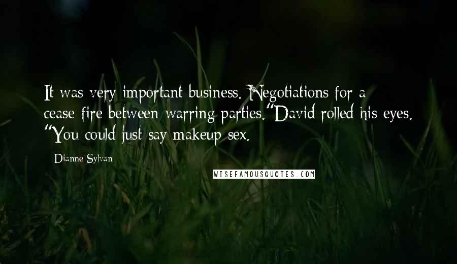 Dianne Sylvan Quotes: It was very important business. Negotiations for a cease-fire between warring parties."David rolled his eyes. "You could just say makeup sex.