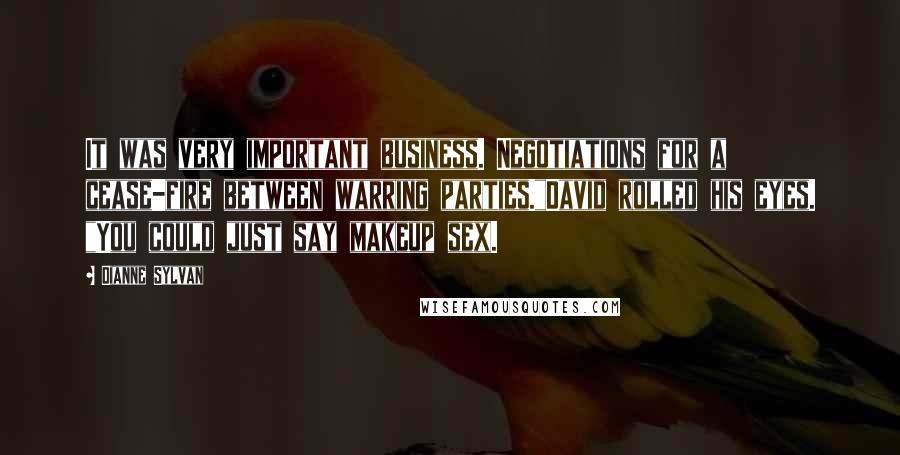 Dianne Sylvan Quotes: It was very important business. Negotiations for a cease-fire between warring parties."David rolled his eyes. "You could just say makeup sex.