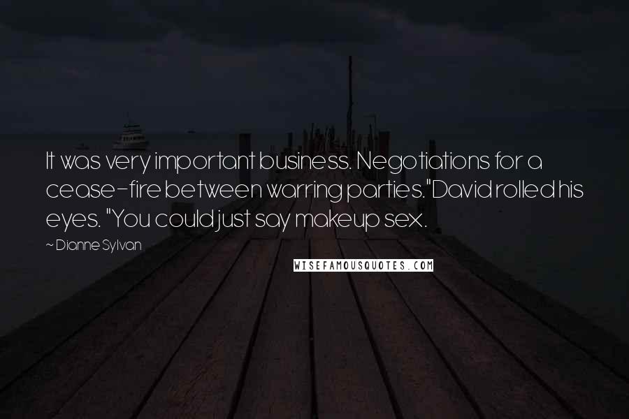 Dianne Sylvan Quotes: It was very important business. Negotiations for a cease-fire between warring parties."David rolled his eyes. "You could just say makeup sex.