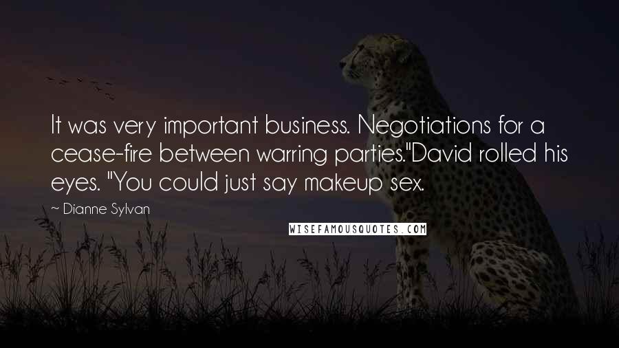 Dianne Sylvan Quotes: It was very important business. Negotiations for a cease-fire between warring parties."David rolled his eyes. "You could just say makeup sex.