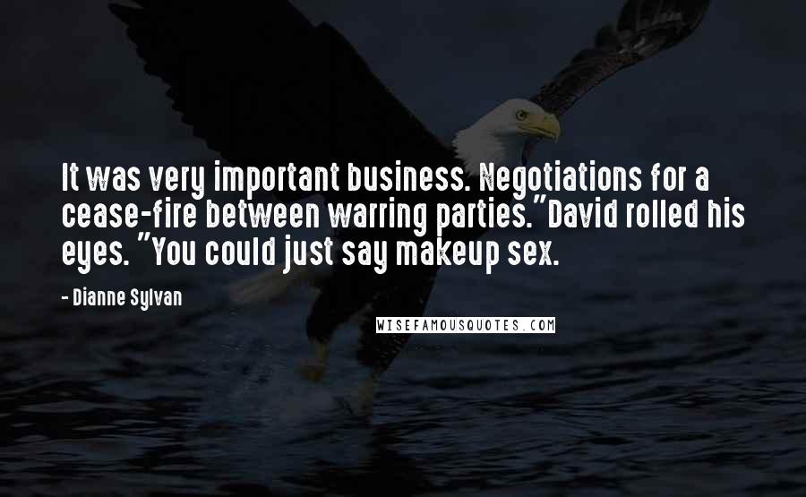 Dianne Sylvan Quotes: It was very important business. Negotiations for a cease-fire between warring parties."David rolled his eyes. "You could just say makeup sex.