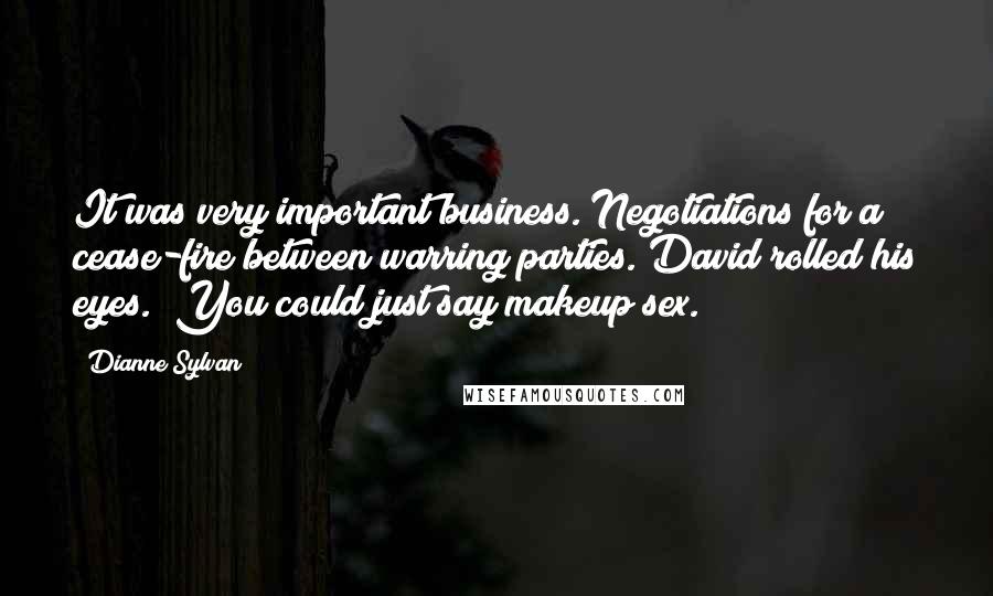 Dianne Sylvan Quotes: It was very important business. Negotiations for a cease-fire between warring parties."David rolled his eyes. "You could just say makeup sex.