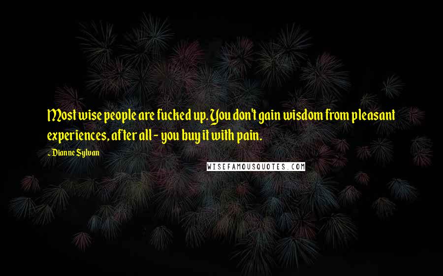 Dianne Sylvan Quotes: Most wise people are fucked up. You don't gain wisdom from pleasant experiences, after all - you buy it with pain.