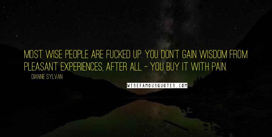 Dianne Sylvan Quotes: Most wise people are fucked up. You don't gain wisdom from pleasant experiences, after all - you buy it with pain.