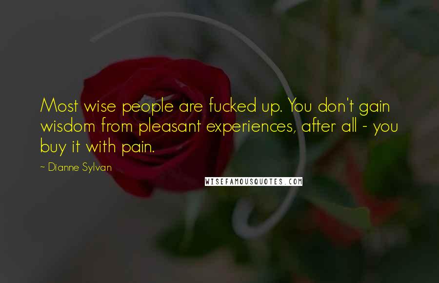 Dianne Sylvan Quotes: Most wise people are fucked up. You don't gain wisdom from pleasant experiences, after all - you buy it with pain.