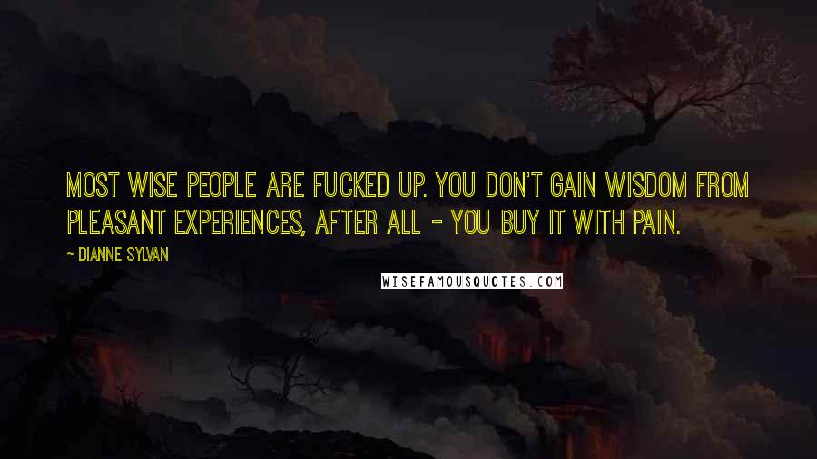 Dianne Sylvan Quotes: Most wise people are fucked up. You don't gain wisdom from pleasant experiences, after all - you buy it with pain.