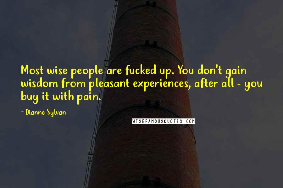 Dianne Sylvan Quotes: Most wise people are fucked up. You don't gain wisdom from pleasant experiences, after all - you buy it with pain.