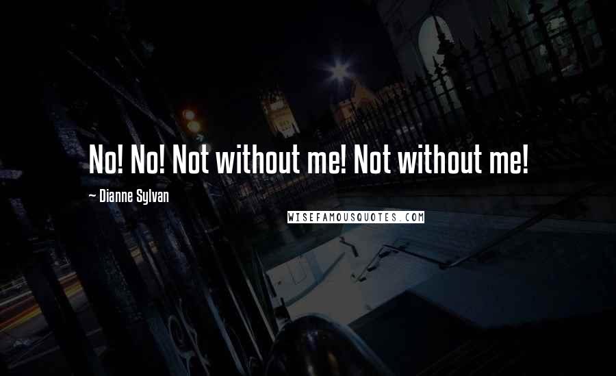 Dianne Sylvan Quotes: No! No! Not without me! Not without me!