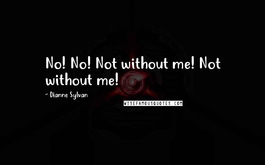 Dianne Sylvan Quotes: No! No! Not without me! Not without me!