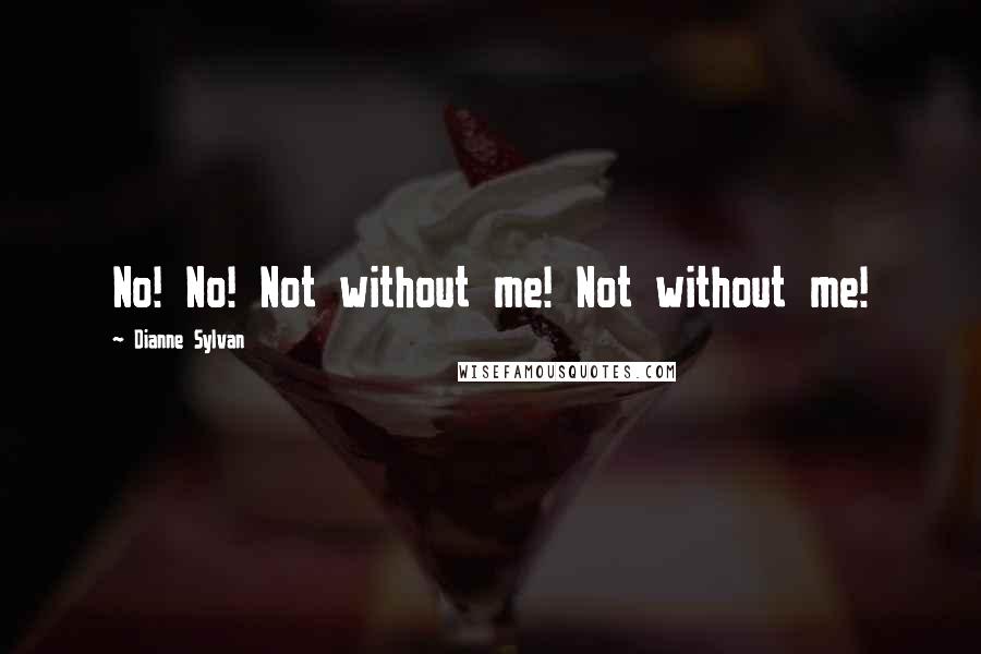 Dianne Sylvan Quotes: No! No! Not without me! Not without me!