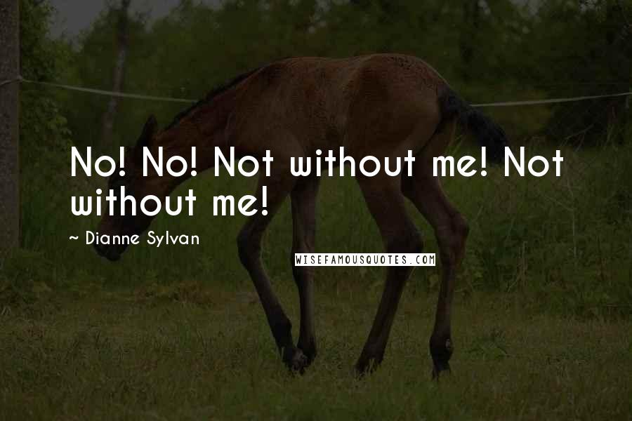 Dianne Sylvan Quotes: No! No! Not without me! Not without me!