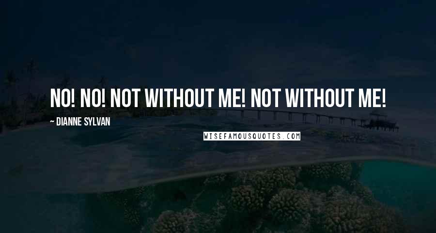 Dianne Sylvan Quotes: No! No! Not without me! Not without me!