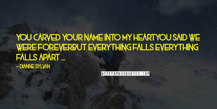 Dianne Sylvan Quotes: You carved your name into my heartYou said we were foreverBut everything falls Everything falls apart ...