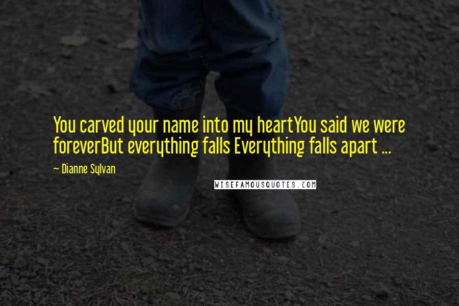 Dianne Sylvan Quotes: You carved your name into my heartYou said we were foreverBut everything falls Everything falls apart ...