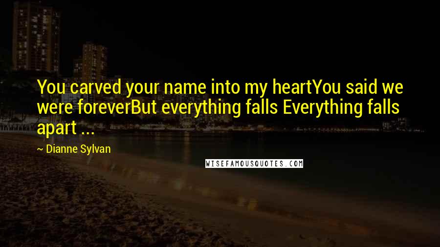 Dianne Sylvan Quotes: You carved your name into my heartYou said we were foreverBut everything falls Everything falls apart ...