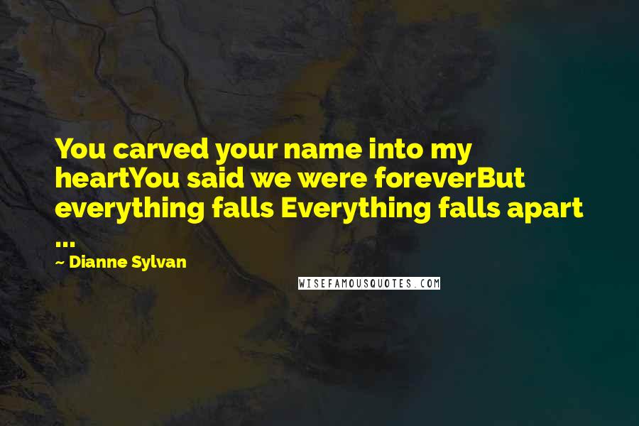 Dianne Sylvan Quotes: You carved your name into my heartYou said we were foreverBut everything falls Everything falls apart ...